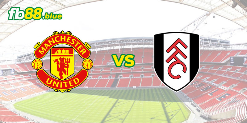 Phân Tích Phong Độ Thi Đấu Giữa Man Utd vs Fulham