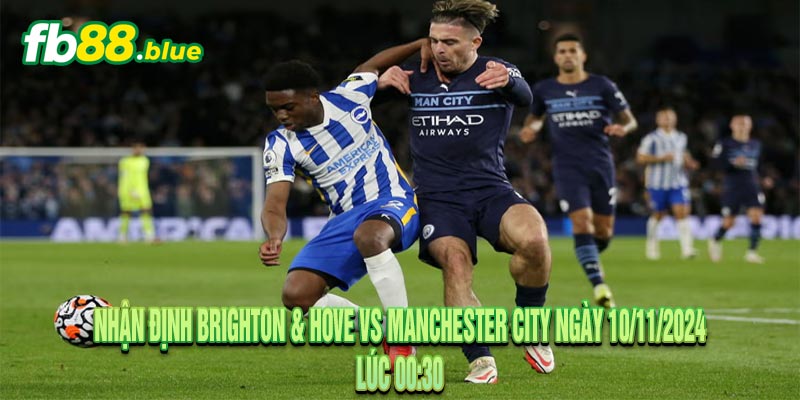 Nhận Định Brighton & Hove vs Manchester City Ngày 10/11/2024