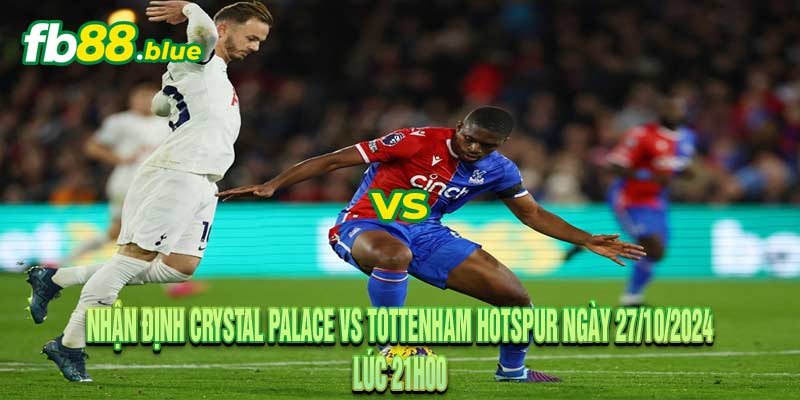 Nhận định Crystal Palace vs Tottenham Ngày 27/10/2024