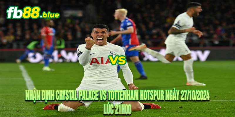 Nhận định Crystal Palace vs Tottenham Ngày 27/10/2024