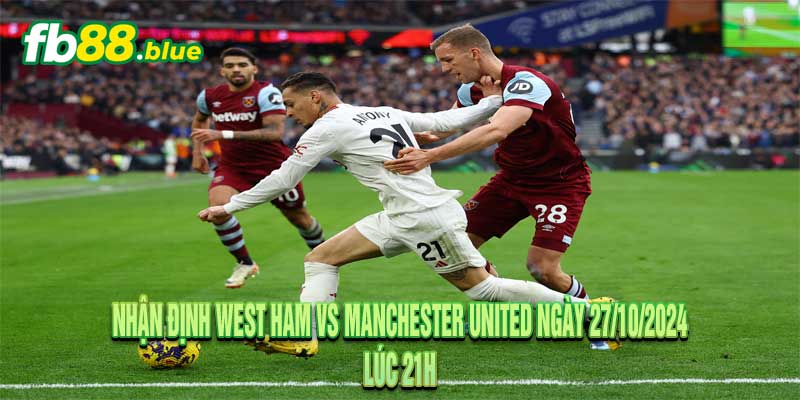 Nhận định West Ham vs Manchester United Ngày 27/10/2024