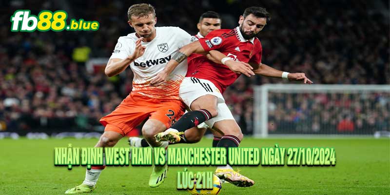 Nhận định West Ham vs Manchester United Ngày 27/10/2024