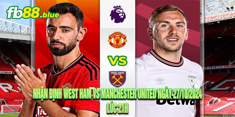 Nhận định West Ham vs Manchester United Ngày 27/10/2024