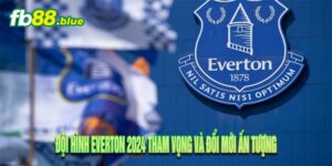 Đội Hình Everton 2024 Tham Vọng và Đổi Mới Ấn Tượng