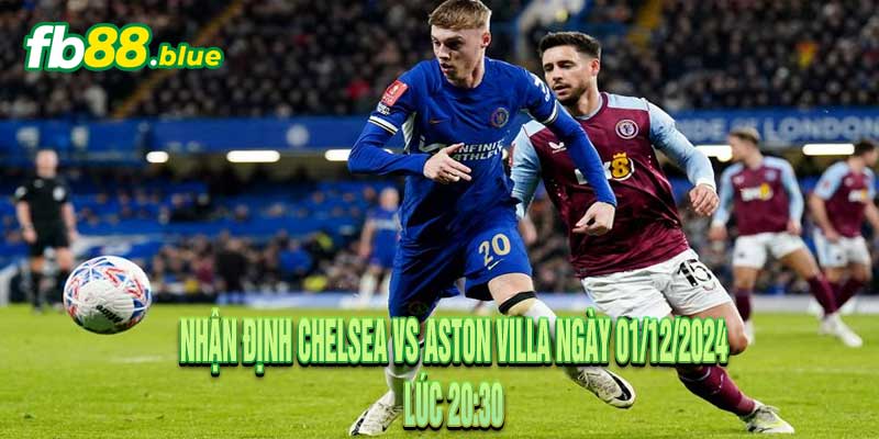 Nhận định Chelsea vs Aston Villa Ngày 01/12/2024