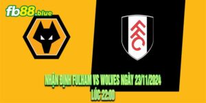 Nhận định Fulham vs Wolves Ngày 23/11/2024