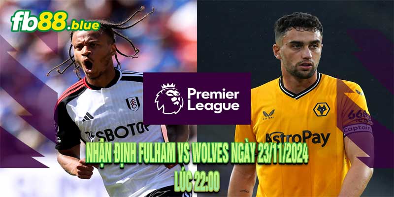 Nhận định Fulham vs Wolves Ngày 23/11/2024