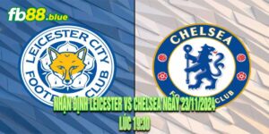 Nhận định Leicester vs Chelsea Ngày 23/11/2024