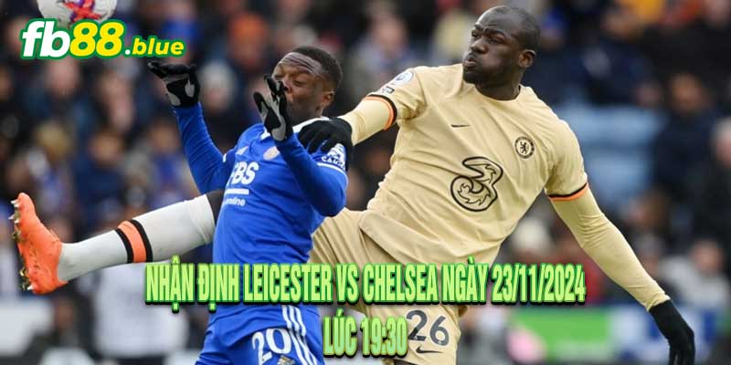 Nhận định Leicester vs Chelsea Ngày 23/11/2024