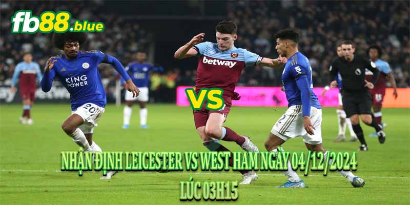 Nhận Định Leicester vs West Ham Ngày 04/12/2024