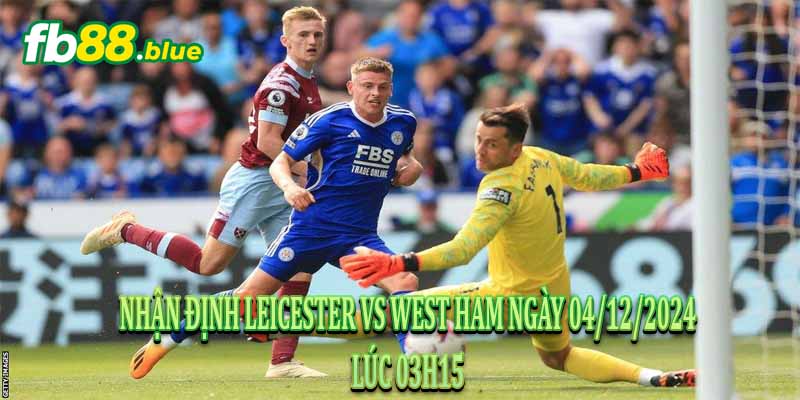 Nhận Định Leicester vs West Ham Ngày 04/12/2024