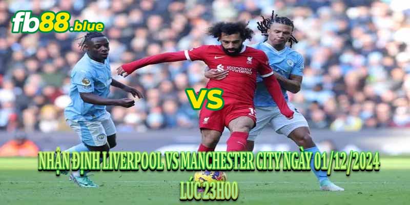 Nhận định Liverpool vs Manchester City Ngày 01/12/2024