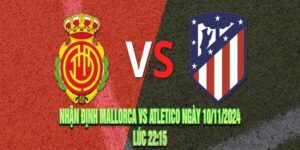 Nhận định Mallorca vs Atletico Ngày 10/11/2024