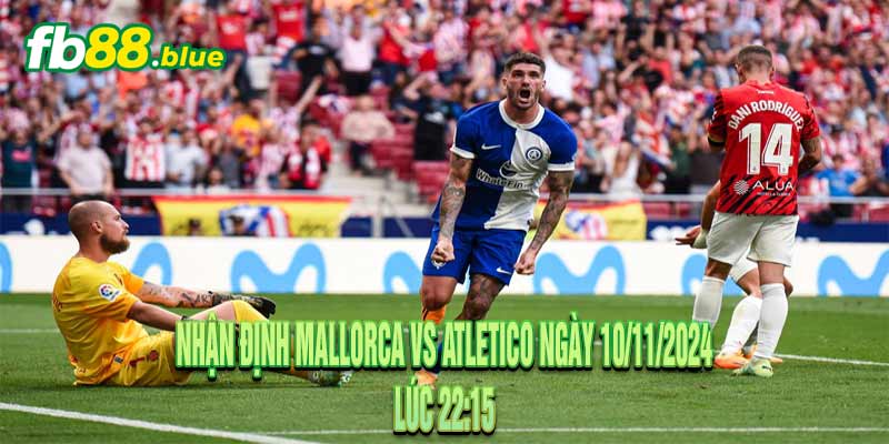 Nhận định Mallorca vs Atletico Ngày 10/11/2024