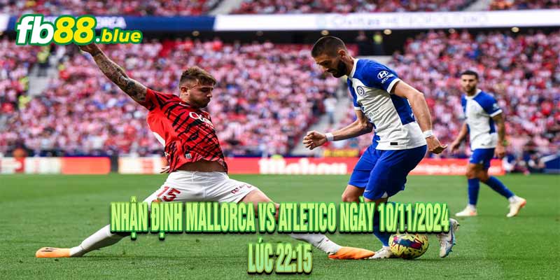 Nhận định Mallorca vs Atletico Ngày 10/11/2024