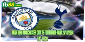 Nhận định Manchester City vs Tottenham Ngày 24/11/2024