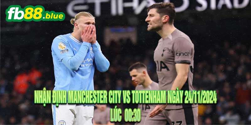 Nhận định Manchester City vs Tottenham Ngày 24/11/2024