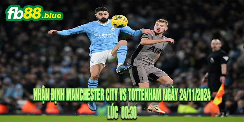 Nhận định Manchester City vs Tottenham Ngày 24/11/2024