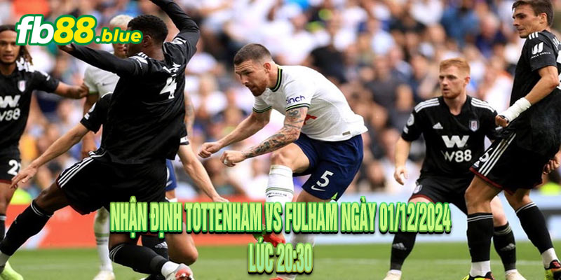 Nhận định Tottenham vs Fulham Ngày 01/12/2024