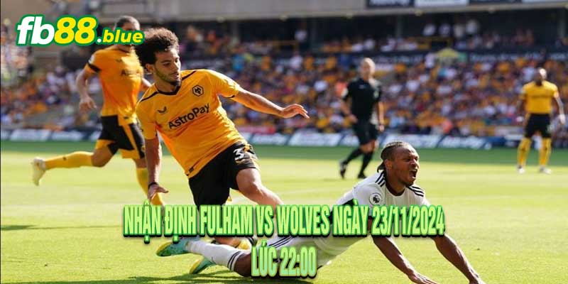 Nhận định Fulham vs Wolves Ngày 23/11/2024