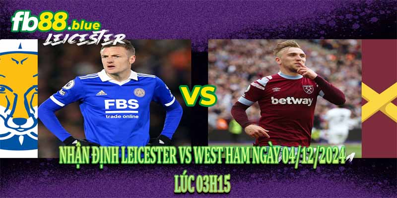 Nhận Định Leicester vs West Ham Ngày 04/12/2024