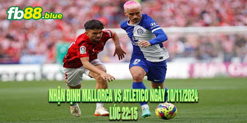 Nhận định Mallorca vs Atletico Ngày 10/11/2024