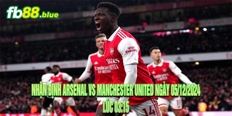 Nhận định Arsenal vs Manchester United Ngày 05/12/2024