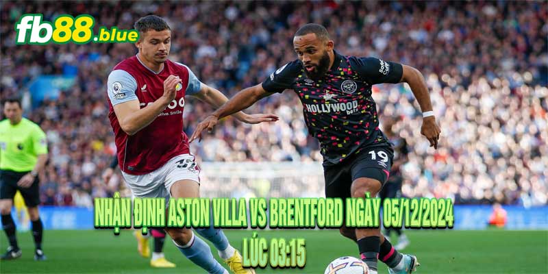 Nhận định Aston Villa vs Brentford Ngày 05/12/2024