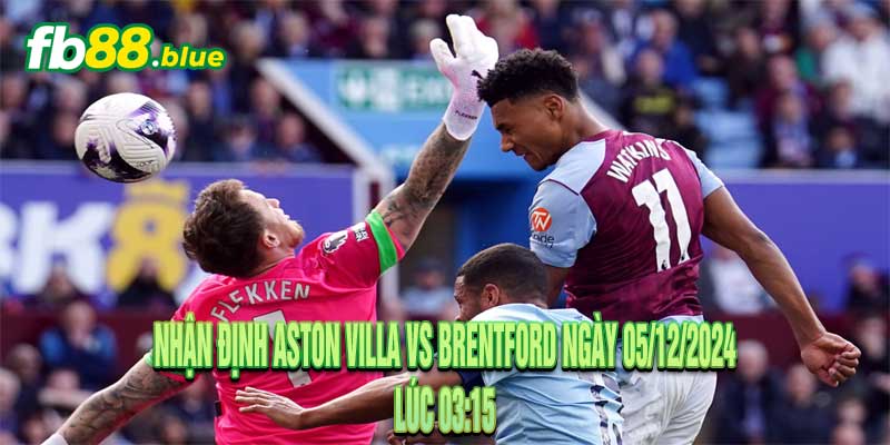 Nhận định Aston Villa vs Brentford Ngày 05/12/2024