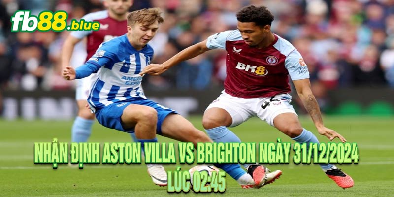 Nhận Định Aston Villa vs Brighton Ngày 31/12/2024