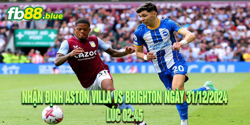 Nhận Định Aston Villa vs Brighton Ngày 31/12/2024