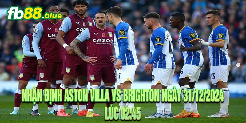 Nhận Định Aston Villa vs Brighton Ngày 31/12/2024