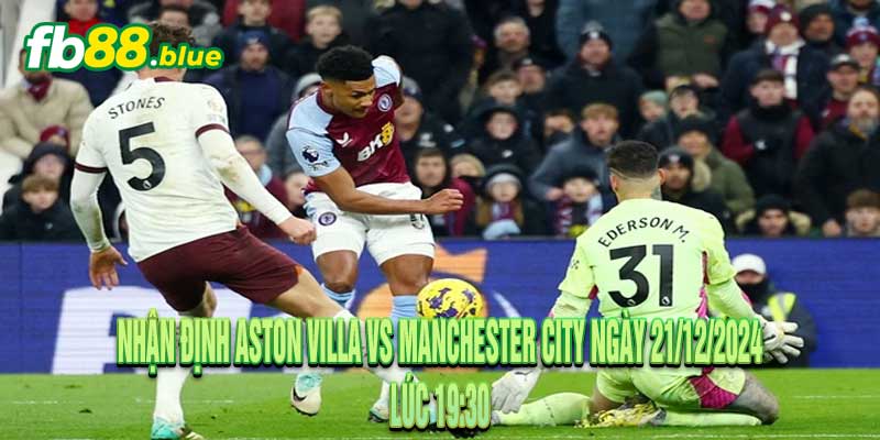 Nhận định Aston Villa vs Manchester City Ngày 21/12/2024