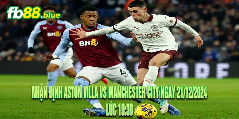 Nhận định Aston Villa vs Manchester City Ngày 21/12/2024