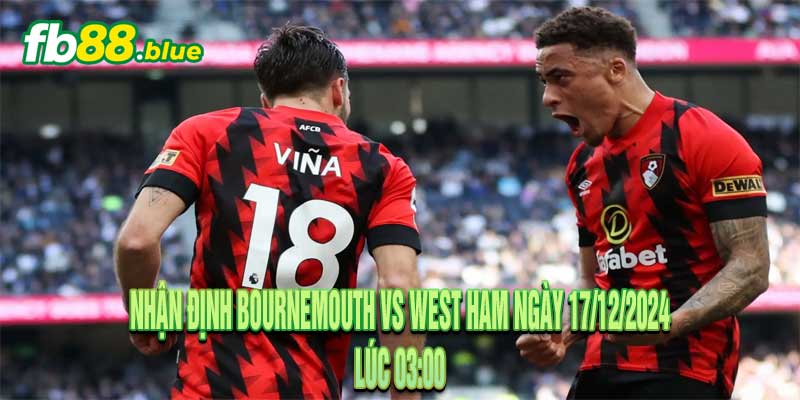 Nhận Định Bournemouth vs West Ham Ngày 17/12/2024