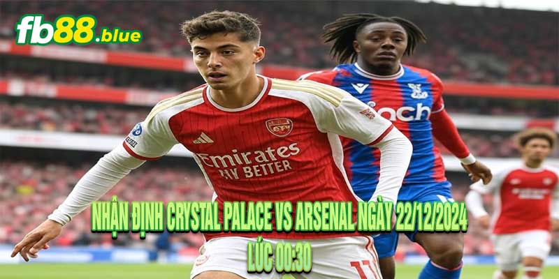 Nhận định Crystal Palace vs Arsenal Ngày 22/12/2024