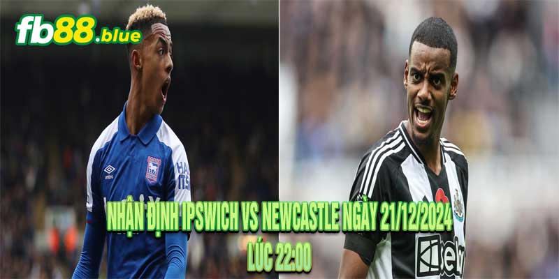 Nhận định Ipswich vs Newcastle Ngày 21/12/2024