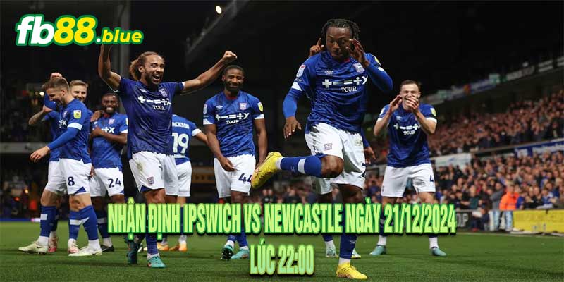 Nhận định Ipswich vs Newcastle Ngày 21/12/2024