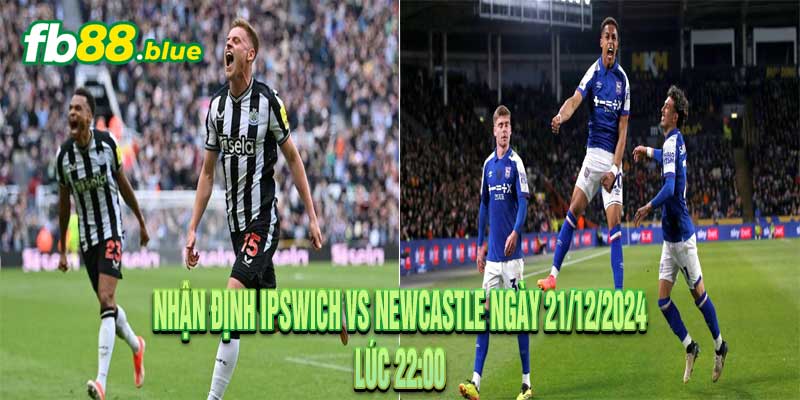 Nhận định Ipswich vs Newcastle Ngày 21/12/2024