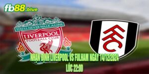 Nhận định Liverpool vs Fulham Ngày 14/12/2024