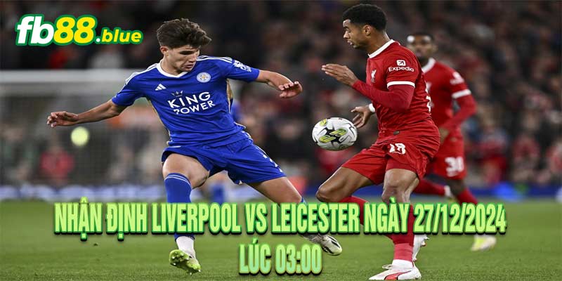 Nhận Định Liverpool vs Leicester Ngày 27/12/2024