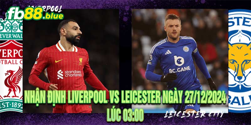 Nhận Định Liverpool vs Leicester Ngày 27/12/2024