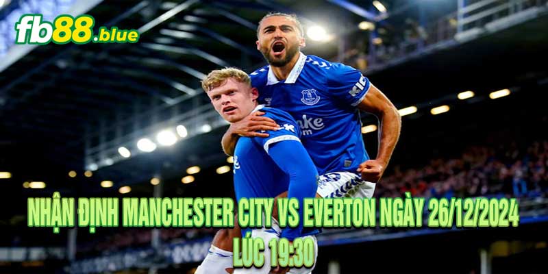 Nhận Định Manchester City vs Everton Ngày 26/12/2024