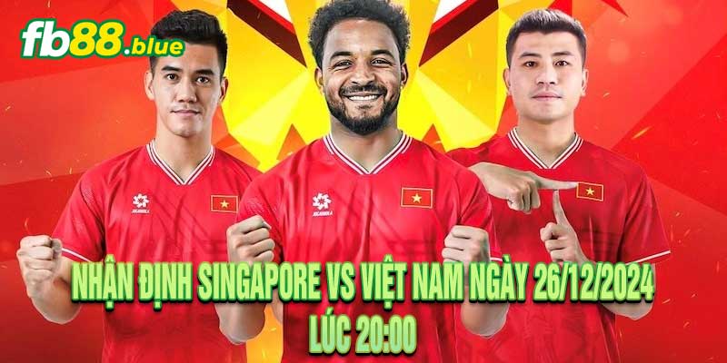 Nhận Định Singapore vs Việt Nam Ngày 26/12/2024