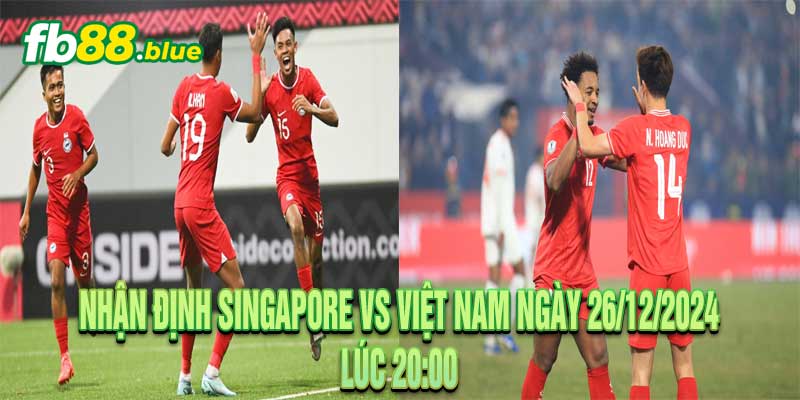 Nhận Định Singapore vs Việt Nam Ngày 26/12/2024