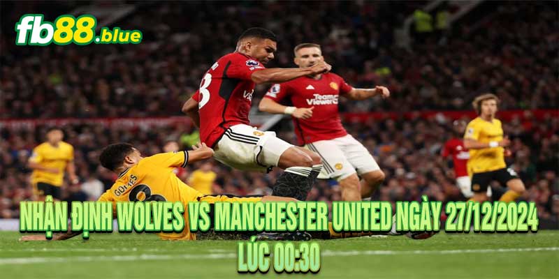 Nhận Định Wolves vs Manchester United Ngày 27/12/2024