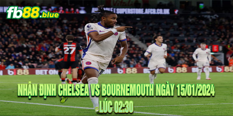 Nhận Định Chelsea vs Bournemouth Ngày 15/01/2024