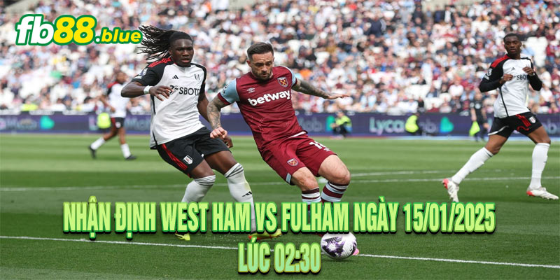 Nhận định West Ham vs Fulham Ngày 15/01/2025