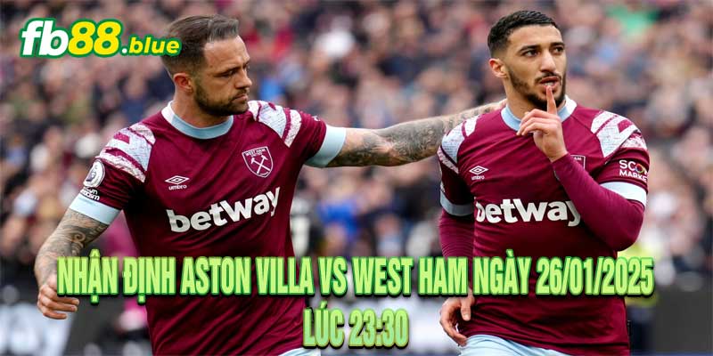 Nhận định Aston Villa vs West Ham Ngày 26/01/2025