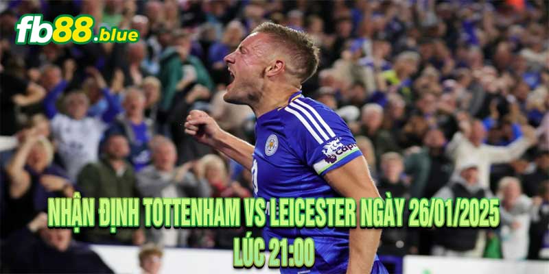 Nhận định Tottenham vs Leicester Ngày 26/01/2025